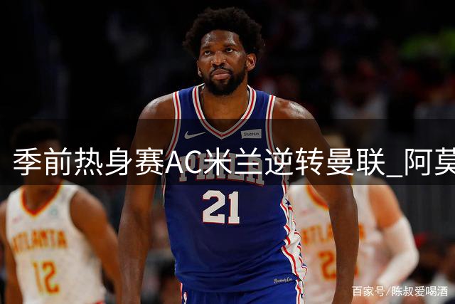 季前热身赛AC米兰逆转曼联 阿莫林反戈旧主告捷