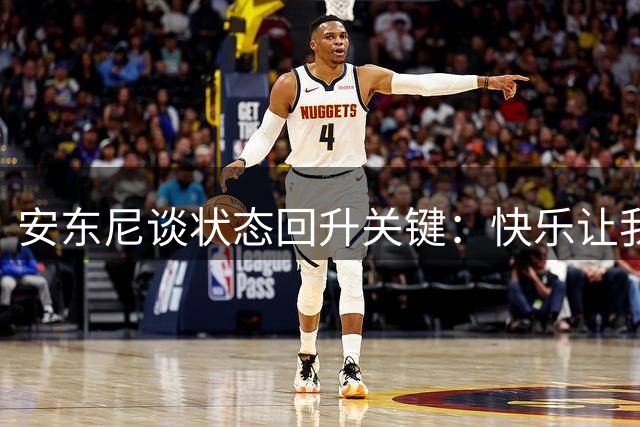 安东尼谈状态回升关键：快乐让我重新绽放