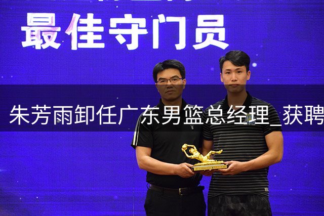 朱芳雨卸任广东男篮总经理 获聘荣誉顾问