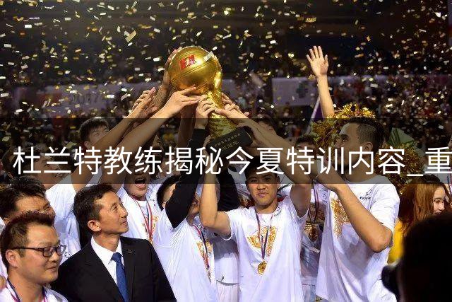 杜兰特教练揭秘今夏特训内容 重点突破双人包夹