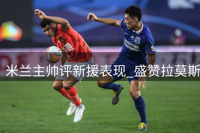 米兰主帅评新援表现 盛赞拉莫斯顶级素质