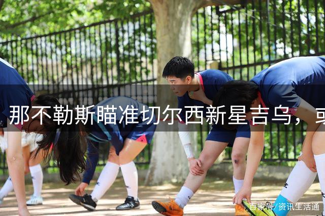 那不勒斯瞄准切尔西新星吉乌，或开启永久转会谈判